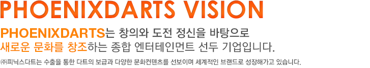 HI vision-Hong International은 창의와 도전 정신을 바탕으로 새로운 문화를 창조하는 종합 엔터테인먼트 선두 기업입니다. 홍인터내셔날은 수출을 통한 다트의 보급과 다양한 문화컨텐츠를 선보이며 세계적인 브랜드로 성장해가고 있습니다.